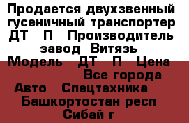 Продается двухзвенный гусеничный транспортер ДТ-10П › Производитель ­ завод “Витязь“ › Модель ­ ДТ-10П › Цена ­ 5 750 000 - Все города Авто » Спецтехника   . Башкортостан респ.,Сибай г.